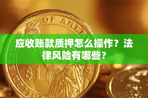 济南应收账款质押怎么操作？法律风险有哪些？