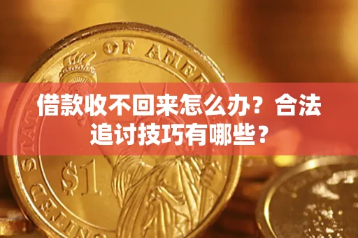 济南借款收不回来怎么办？合法追讨技巧有哪些？