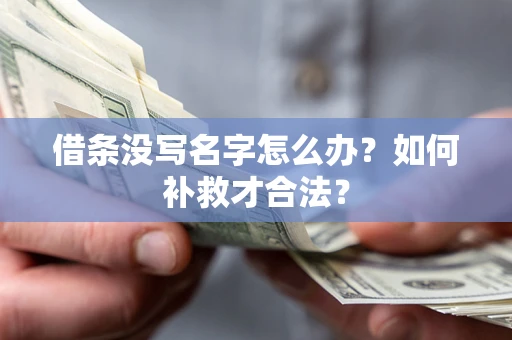 济南借条没写名字怎么办？如何补救才合法？