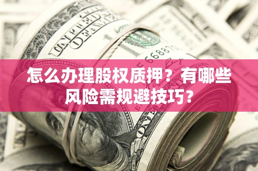 济南怎么办理股权质押？有哪些风险需规避技巧？