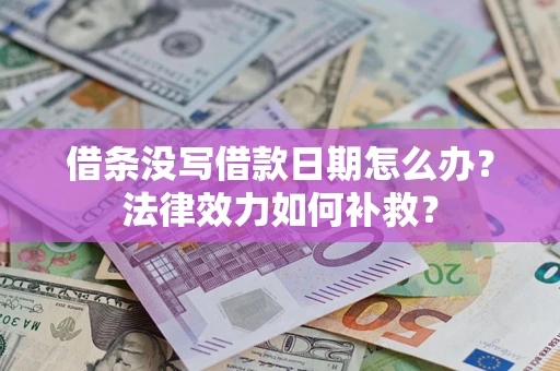 济南借条没写借款日期怎么办?法律效力如何补救? 济南借条没写借款日期怎么办?法律效力如何补救?