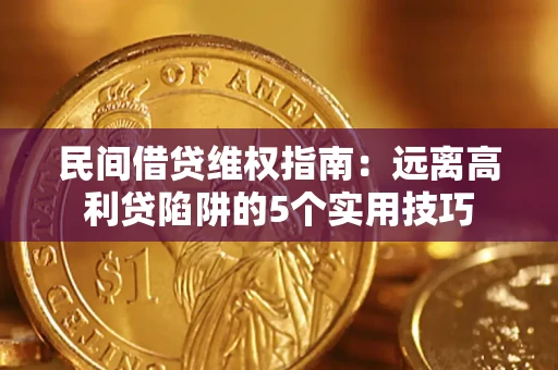 济南民间借贷维权指南：远离高利贷陷阱的5个实用技巧