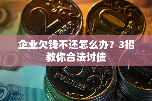 济南企业欠钱不还怎么办？3招教你合法讨债