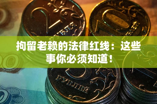 济南拘留老赖的法律红线：这些事你必须知道！