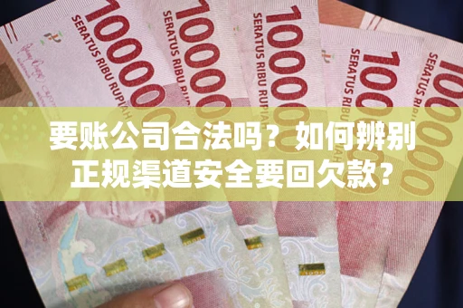 济南要账公司合法吗？如何辨别正规渠道安全要回欠款？