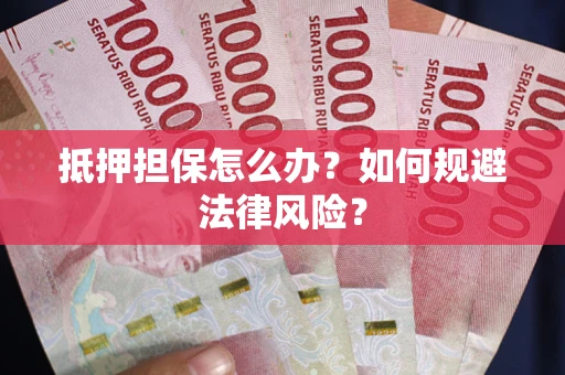 济南抵押担保怎么办？如何规避法律风险？
