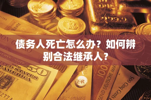 济南债务人死亡怎么办？如何辨别合法继承人？