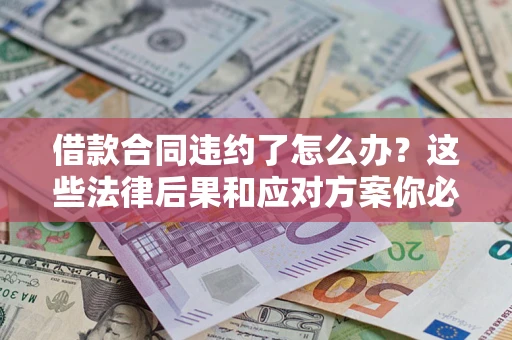 济南借款合同违约了怎么办？这些法律后果和应对方案你必须知道