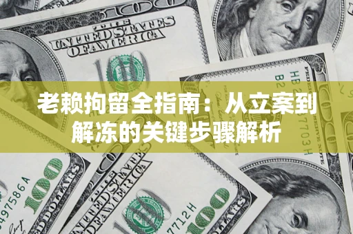 济南老赖拘留全指南：从立案到解冻的关键步骤解析