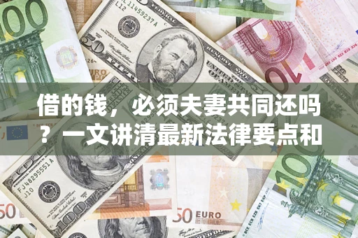 济南借的钱，必须夫妻共同还吗？一文讲清最新法律要点和避坑指南
