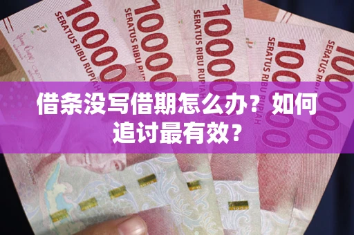 济南借条没写借期怎么办？如何追讨最有效？