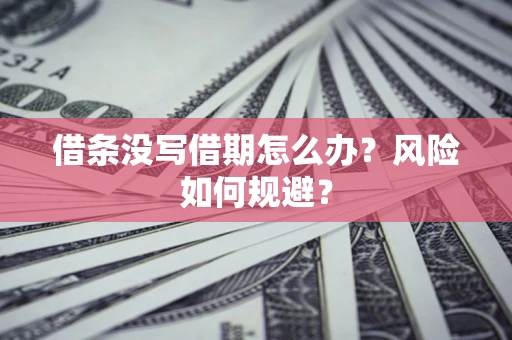 济南借条没写借期怎么办？风险如何规避？