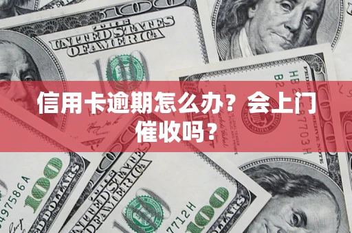 济南信用卡逾期怎么办？会上门催收吗？