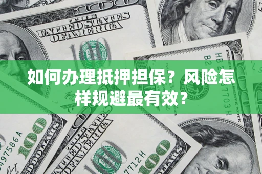 济南如何办理抵押担保？风险怎样规避最有效？