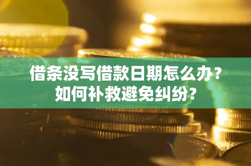 济南借条没写借款日期怎么办？如何补救避免纠纷？
