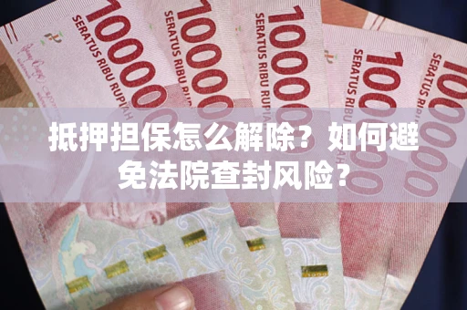 济南抵押担保怎么解除？如何避免法院查封风险？