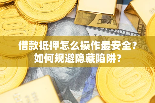 济南借款抵押怎么操作最安全？如何规避隐藏陷阱？