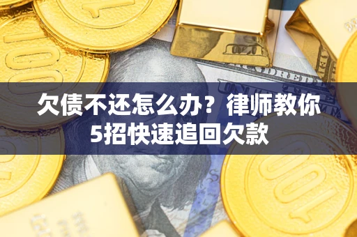 济南欠债不还怎么办？律师教你5招快速追回欠款