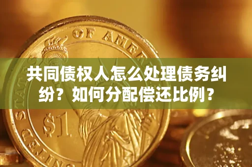 济南共同债权人怎么处理债务纠纷？如何分配偿还比例？