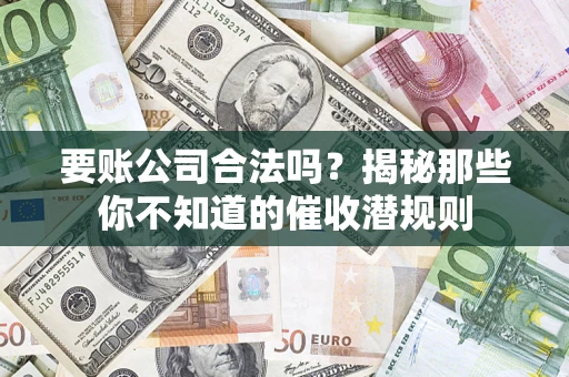 济南要账公司合法吗？揭秘那些你不知道的催收潜规则