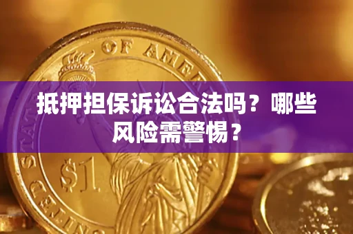 济南抵押担保诉讼合法吗？哪些风险需警惕？