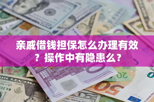 济南亲戚借钱担保怎么办理有效？操作中有隐患么？