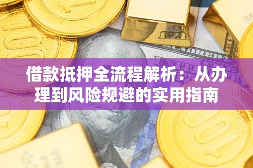 济南借款抵押全流程解析：从办理到风险规避的实用指南
