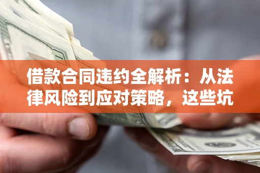 济南借款合同违约全解析：从法律风险到应对策略，这些坑别再踩！