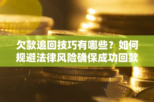 济南欠款追回技巧有哪些？如何规避法律风险确保成功回款？