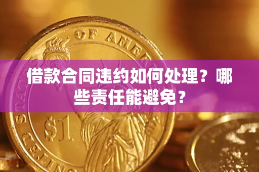 济南借款合同违约如何处理？哪些责任能避免？