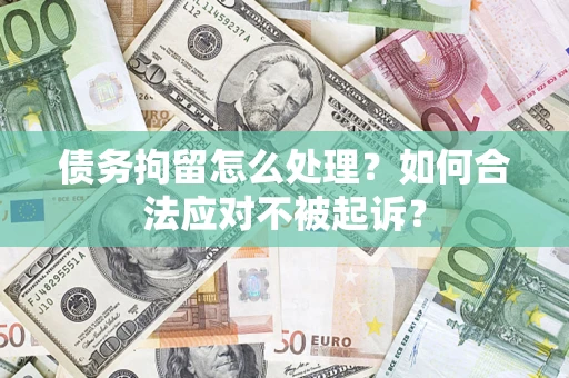 济南债务拘留怎么处理？如何合法应对不被起诉？