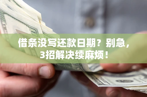 济南借条没写还款日期？别急，3招解决续麻烦！