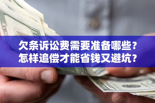 济南欠条诉讼费需要准备哪些？怎样追偿才能省钱又避坑？