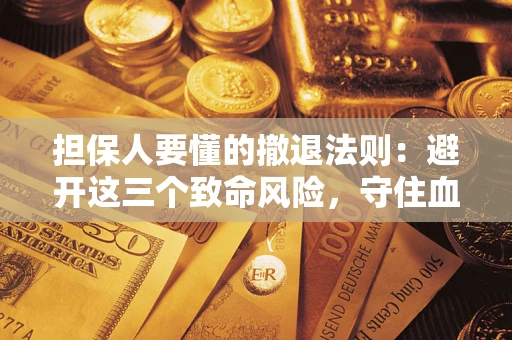 济南担保人要懂的撤退法则：避开这三个致命风险，守住血汗钱