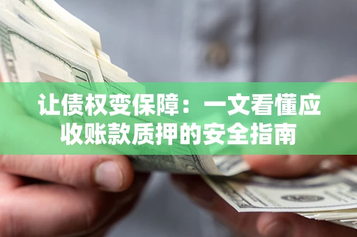 济南让债权变保障：一文看懂应收账款质押的安全指南
