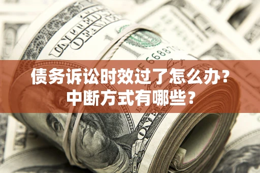 济南债务诉讼时效过了怎么办？中断方式有哪些？