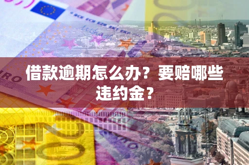 济南借款逾期怎么办？要赔哪些违约金？