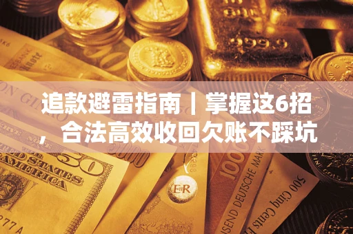 济南追款避雷指南｜掌握这6招，合法高效收回欠账不踩坑
