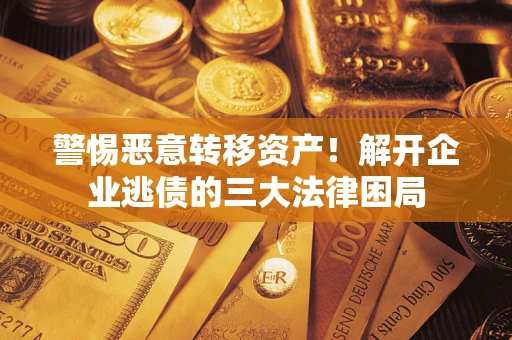 济南警惕恶意转移资产！解开企业逃债的三大法律困局
